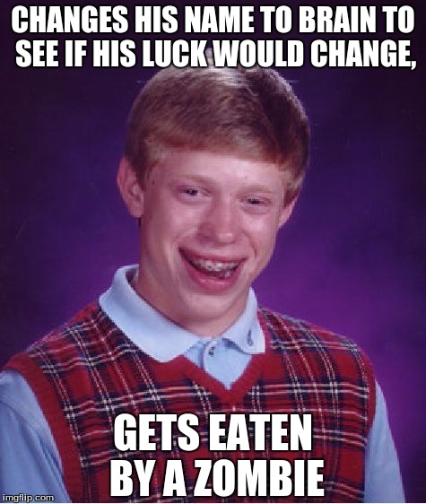 Bad Luck Brain | CHANGES HIS NAME TO BRAIN TO SEE IF HIS LUCK WOULD CHANGE, GETS EATEN BY A ZOMBIE | image tagged in memes,bad luck brian,brains,zombie bad luck brian,zombies | made w/ Imgflip meme maker