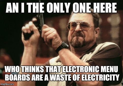 The new menu boards at McDonald's irked me. Waste of energy, hard to read and still incomplete | AN I THE ONLY ONE HERE; WHO THINKS THAT ELECTRONIC MENU BOARDS ARE A WASTE OF ELECTRICITY | image tagged in memes,am i the only one around here | made w/ Imgflip meme maker