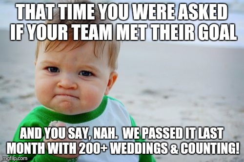 Success Kid Original | THAT TIME YOU WERE ASKED IF YOUR TEAM MET THEIR GOAL; AND YOU SAY, NAH. 
WE PASSED IT LAST MONTH
WITH 200+ WEDDINGS & COUNTING! | image tagged in memes,success kid original | made w/ Imgflip meme maker