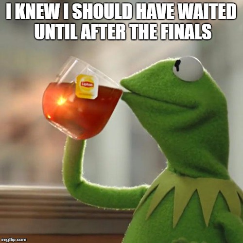 But That's None Of My Business Meme | I KNEW I SHOULD HAVE WAITED UNTIL AFTER THE FINALS | image tagged in memes,but thats none of my business,kermit the frog | made w/ Imgflip meme maker