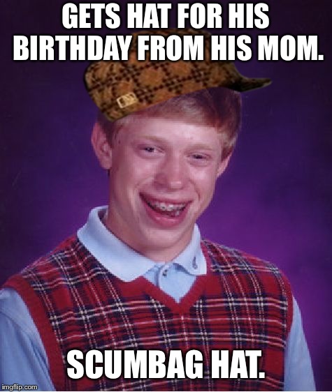 Bad Luck Brian Meme | GETS HAT FOR HIS BIRTHDAY FROM HIS MOM. SCUMBAG HAT. | image tagged in memes,bad luck brian,scumbag | made w/ Imgflip meme maker