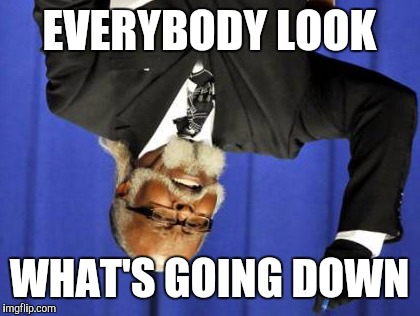 Too Damn High Meme | EVERYBODY LOOK WHAT'S GOING DOWN | image tagged in memes,too damn high | made w/ Imgflip meme maker