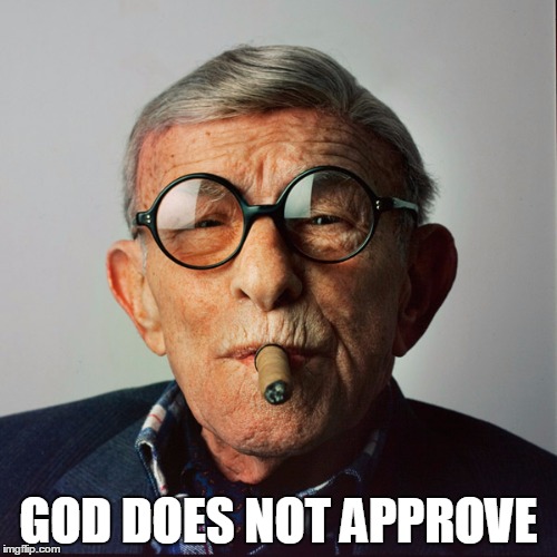 God Does Not Approve | GOD DOES NOT APPROVE | image tagged in george burns,god | made w/ Imgflip meme maker