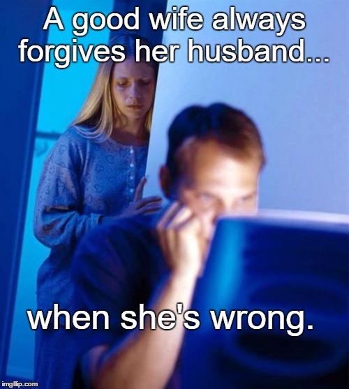 Marital Bliss  | A good wife always forgives her husband... when she's wrong. | image tagged in memes,redditors wife,paxx,funny,humor memes | made w/ Imgflip meme maker