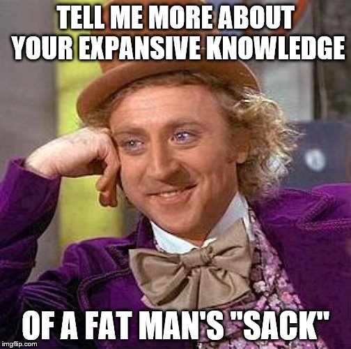 Creepy Condescending Wonka Meme | TELL ME MORE ABOUT YOUR EXPANSIVE KNOWLEDGE OF A FAT MAN'S "SACK" | image tagged in memes,creepy condescending wonka | made w/ Imgflip meme maker
