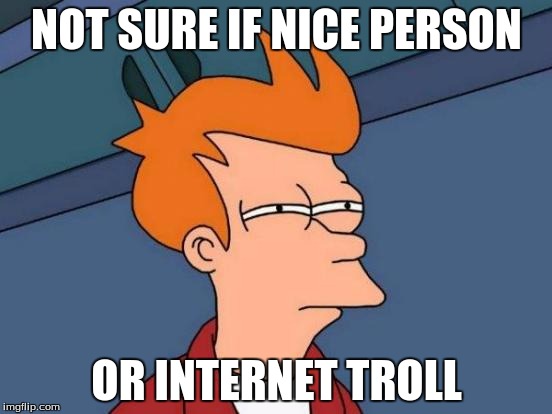 Futurama Fry | NOT SURE IF NICE PERSON; OR INTERNET TROLL | image tagged in memes,futurama fry | made w/ Imgflip meme maker