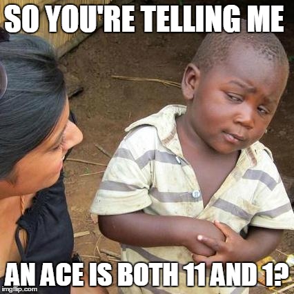 Third World Skeptical Kid | SO YOU'RE TELLING ME; AN ACE IS BOTH 11 AND 1? | image tagged in memes,third world skeptical kid | made w/ Imgflip meme maker