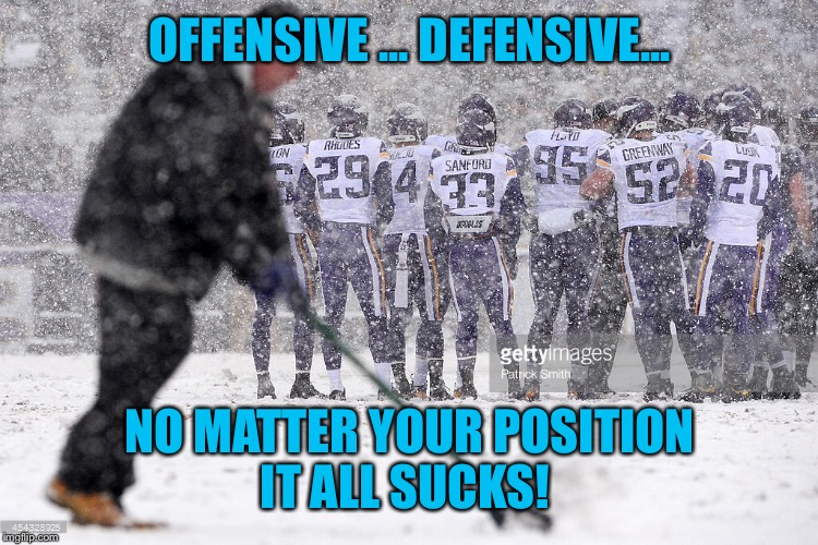 OFFENSIVE ... DEFENSIVE... NO MATTER YOUR POSITION IT ALL SUCKS! | made w/ Imgflip meme maker