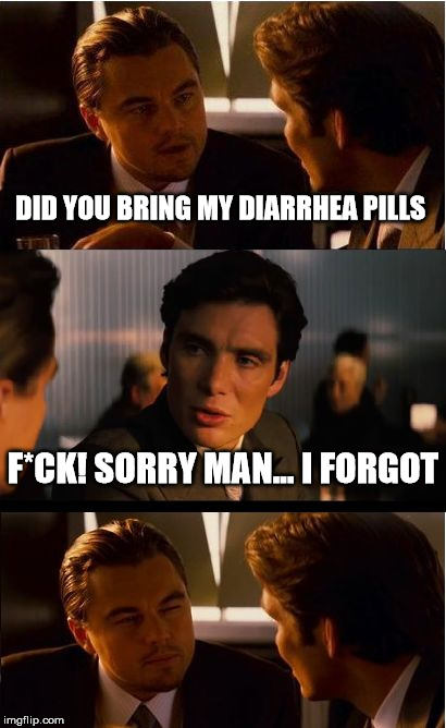 Inception | DID YOU BRING MY DIARRHEA PILLS; F*CK! SORRY MAN... I FORGOT | image tagged in memes,inception | made w/ Imgflip meme maker