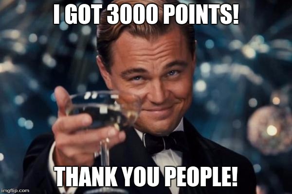 Leonardo Dicaprio Cheers | I GOT 3000 POINTS! THANK YOU PEOPLE! | image tagged in memes,leonardo dicaprio cheers | made w/ Imgflip meme maker