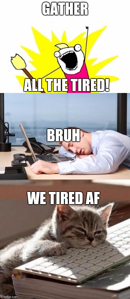 GATHER ALL THE TIRED! BRUH WE TIRED AF | made w/ Imgflip meme maker