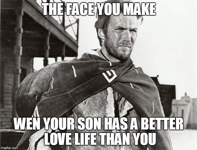 Face You Make Clint Eastwood | THE FACE YOU MAKE; WEN YOUR SON HAS A BETTER LOVE LIFE THAN YOU | image tagged in that face you make when | made w/ Imgflip meme maker