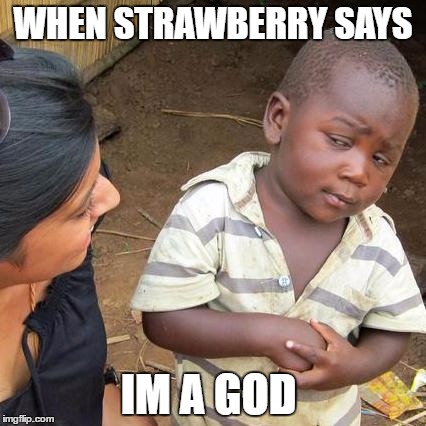 Third World Skeptical Kid | WHEN STRAWBERRY SAYS; IM A GOD | image tagged in memes,third world skeptical kid | made w/ Imgflip meme maker