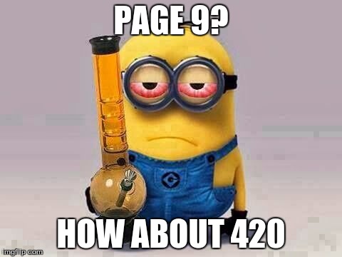 Minion420 | PAGE 9? HOW ABOUT 420 | image tagged in minion420 | made w/ Imgflip meme maker