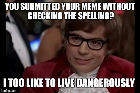 I Too Like To Live Dangerously Meme | YOU SUBMITTED YOUR MEME WITHOUT CHECKING THE SPELLING? I TOO LIKE TO LIVE DANGEROUSLY | image tagged in memes,i too like to live dangerously | made w/ Imgflip meme maker