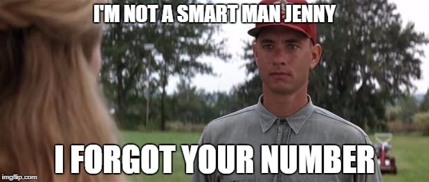 I'M NOT A SMART MAN JENNY; I FORGOT YOUR NUMBER | image tagged in pop culture,movie,forrest gump | made w/ Imgflip meme maker