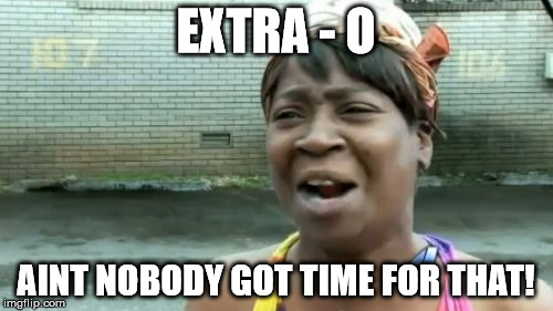 Ain't Nobody Got Time For That Meme | EXTRA - O AINT NOBODY GOT TIME FOR THAT! | image tagged in memes,aint nobody got time for that | made w/ Imgflip meme maker