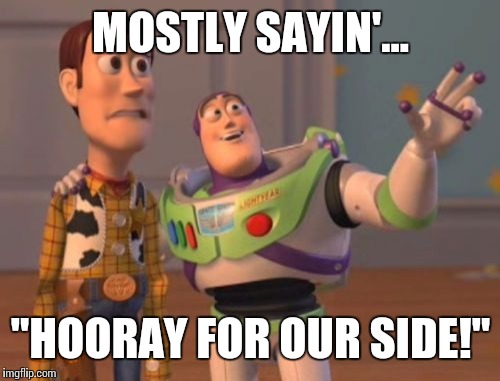 X, X Everywhere Meme | MOSTLY SAYIN'... "HOORAY FOR OUR SIDE!" | image tagged in memes,x x everywhere | made w/ Imgflip meme maker