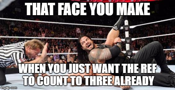 That face you make when you just want the ref to count to three already | THAT FACE YOU MAKE; WHEN YOU JUST WANT THE REF TO COUNT TO THREE ALREADY | image tagged in wwe,roman reigns | made w/ Imgflip meme maker