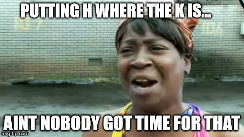 Ain't Nobody Got Time For That Meme | PUTTING H WHERE THE K IS... AINT NOBODY GOT TIME FOR THAT | image tagged in memes,aint nobody got time for that | made w/ Imgflip meme maker