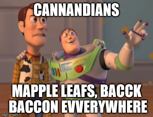 X, X Everywhere Meme | CANNANDIANS MAPPLE LEAFS, BACCK BACCON EVVERYWHERE | image tagged in memes,x x everywhere | made w/ Imgflip meme maker