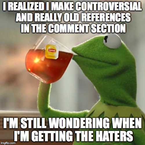 While I do love the Community here. It seems odd that I have not seen someone that hated me.  | I REALIZED I MAKE CONTROVERSIAL AND REALLY OLD REFERENCES IN THE COMMENT SECTION; I'M STILL WONDERING WHEN I'M GETTING THE HATERS | image tagged in memes,but thats none of my business,kermit the frog | made w/ Imgflip meme maker