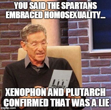 Maury Lie Detector Meme | YOU SAID THE SPARTANS EMBRACED HOMOSEXUALITY... XENOPHON AND PLUTARCH CONFIRMED THAT WAS A LIE | image tagged in memes,maury lie detector | made w/ Imgflip meme maker