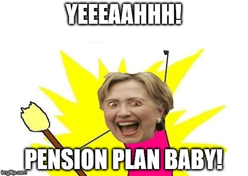 YEEEAAHHH! PENSION PLAN BABY! | image tagged in hillary x all the y | made w/ Imgflip meme maker