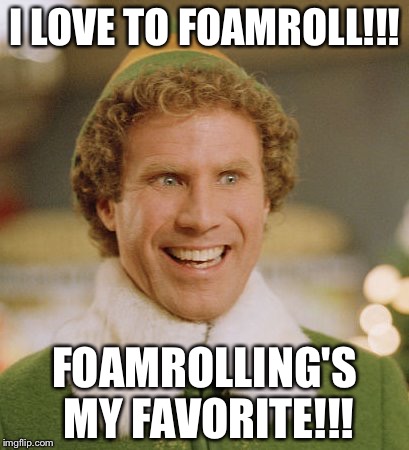 Buddy The Elf | I LOVE TO FOAMROLL!!! FOAMROLLING'S MY FAVORITE!!! | image tagged in memes,buddy the elf | made w/ Imgflip meme maker