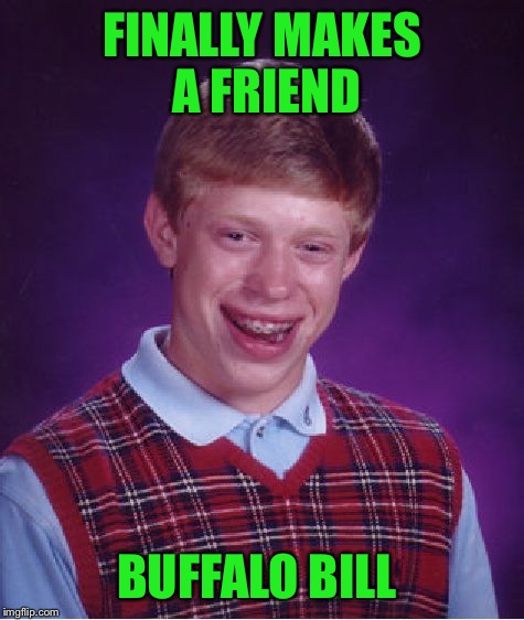 Bad Luck Brian | FINALLY MAKES A FRIEND; BUFFALO BILL | image tagged in memes,bad luck brian | made w/ Imgflip meme maker