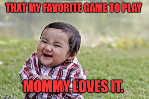 Evil Toddler Meme | THAT MY FAVORITE GAME TO PLAY MOMMY LOVES IT. | image tagged in memes,evil toddler | made w/ Imgflip meme maker