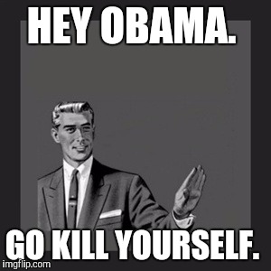 Kill Yourself Guy | HEY OBAMA. GO KILL YOURSELF. | image tagged in memes,kill yourself guy | made w/ Imgflip meme maker