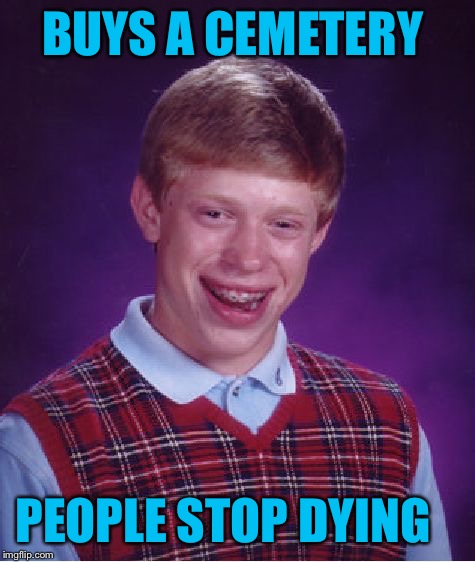 Bad Luck Brian | BUYS A CEMETERY; PEOPLE STOP DYING | image tagged in memes,bad luck brian | made w/ Imgflip meme maker
