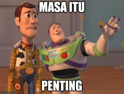 X, X Everywhere Meme | MASA ITU PENTING | image tagged in memes,x x everywhere | made w/ Imgflip meme maker