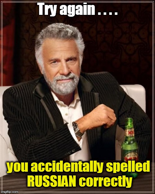 The Most Interesting Man In The World Meme | Try again . . . . you accidentally spelled RUSSIAN correctly | image tagged in memes,the most interesting man in the world | made w/ Imgflip meme maker