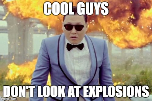 Tell em, PSY | COOL GUYS; DON'T LOOK AT EXPLOSIONS | image tagged in memes,gangnam style psy | made w/ Imgflip meme maker