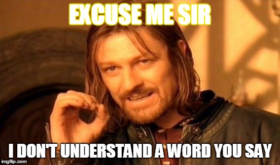 One Does Not Simply Meme | EXCUSE ME SIR; I DON'T UNDERSTAND A WORD YOU SAY | image tagged in memes,one does not simply | made w/ Imgflip meme maker