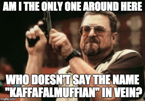 Am I The Only One Around Here | AM I THE ONLY ONE AROUND HERE; WHO DOESN'T SAY THE NAME "KAFFAFALMUFFIAN" IN VEIN? | image tagged in memes,am i the only one around here | made w/ Imgflip meme maker