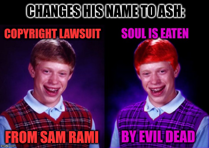 Worse Luck Ryan | CHANGES HIS NAME TO ASH: COPYRIGHT LAWSUIT FROM SAM RAMI SOUL IS EATEN BY EVIL DEAD | image tagged in worse luck ryan | made w/ Imgflip meme maker