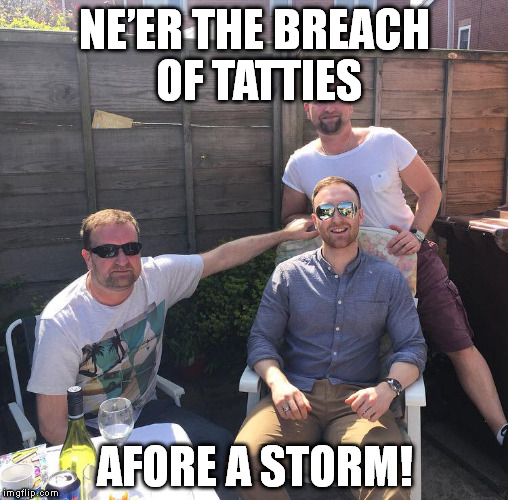 Ne'er the breach | NE’ER THE BREACH OF TATTIES; AFORE A STORM! | image tagged in sayings | made w/ Imgflip meme maker