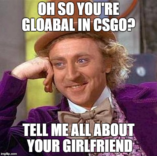 Creepy Condescending Wonka | OH SO YOU'RE GLOABAL IN CSGO? TELL ME ALL ABOUT YOUR GIRLFRIEND | image tagged in memes,creepy condescending wonka | made w/ Imgflip meme maker