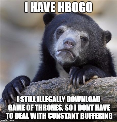 Confession Bear | I HAVE HBOGO; I STILL ILLEGALLY DOWNLOAD GAME OF THRONES, SO I DONT HAVE TO DEAL WITH CONSTANT BUFFERING | image tagged in memes,confession bear,AdviceAnimals | made w/ Imgflip meme maker