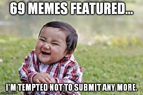 So tempted... | 69 MEMES FEATURED... I'M TEMPTED NOT TO SUBMIT ANY MORE. | image tagged in memes,evil toddler,funny,69,imgflip,submit | made w/ Imgflip meme maker