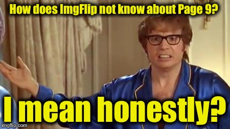 Austin Powers 1 | How does ImgFlip not know about Page 9? I mean honestly? | image tagged in austin powers 1 | made w/ Imgflip meme maker