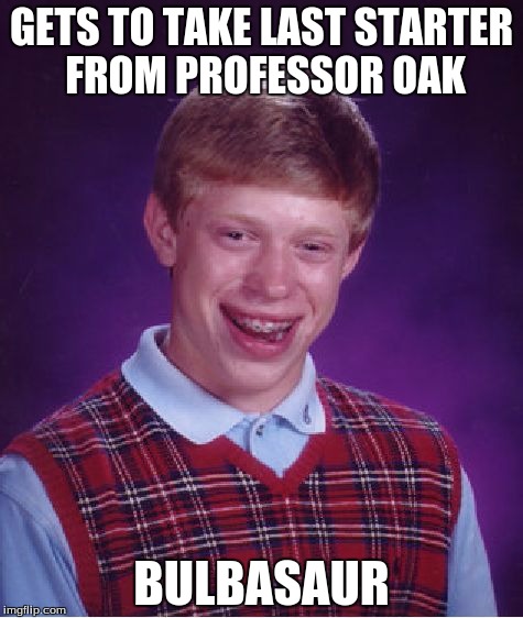 Bad Luck Brian Meme | GETS TO TAKE LAST STARTER FROM PROFESSOR OAK; BULBASAUR | image tagged in memes,bad luck brian | made w/ Imgflip meme maker
