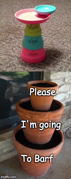 How I feel about Pinterest sometimes | Please; I'm going; To Barf | image tagged in flower pot,live,laugh,love,funny meme,crafts | made w/ Imgflip meme maker