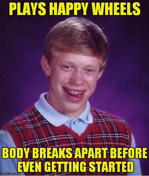 Bad Luck Brian Gaming | PLAYS HAPPY WHEELS; BODY BREAKS APART BEFORE EVEN GETTING STARTED | image tagged in memes,bad luck brian,gaming,happy wheels | made w/ Imgflip meme maker