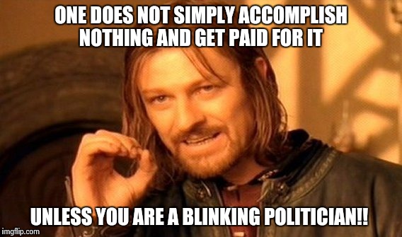 One Does Not Simply | ONE DOES NOT SIMPLY ACCOMPLISH NOTHING AND GET PAID FOR IT; UNLESS YOU ARE A BLINKING POLITICIAN!! | image tagged in memes,one does not simply | made w/ Imgflip meme maker