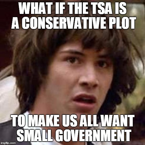 Conspiracy Keanu Meme | WHAT IF THE TSA IS A CONSERVATIVE PLOT; TO MAKE US ALL WANT SMALL GOVERNMENT | image tagged in memes,conspiracy keanu | made w/ Imgflip meme maker