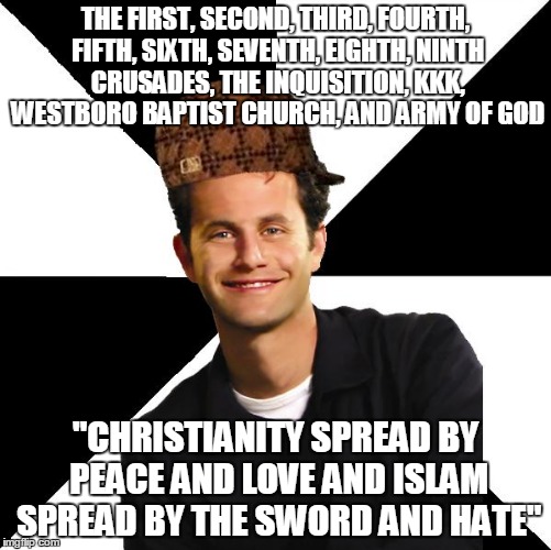 LOOOOOOOOOOOOOL | THE FIRST, SECOND, THIRD, FOURTH, FIFTH, SIXTH, SEVENTH, EIGHTH, NINTH CRUSADES, THE INQUISITION, KKK, WESTBORO BAPTIST CHURCH, AND ARMY OF GOD; "CHRISTIANITY SPREAD BY PEACE AND LOVE AND ISLAM SPREAD BY THE SWORD AND HATE" | image tagged in scumbag christian kirk cameron,kkk,westboro baptist church,christians christianity,islam,religion of peace | made w/ Imgflip meme maker